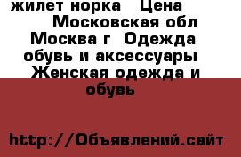 жилет норка › Цена ­ 18 000 - Московская обл., Москва г. Одежда, обувь и аксессуары » Женская одежда и обувь   